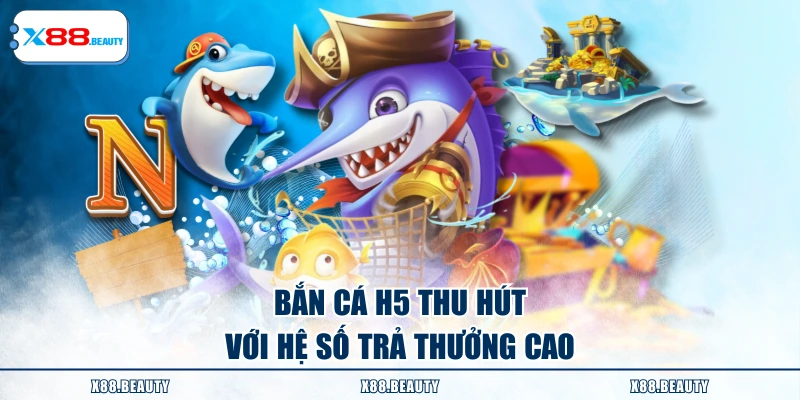 Bắn cá H5 thu hút với hệ số trả thưởng cao