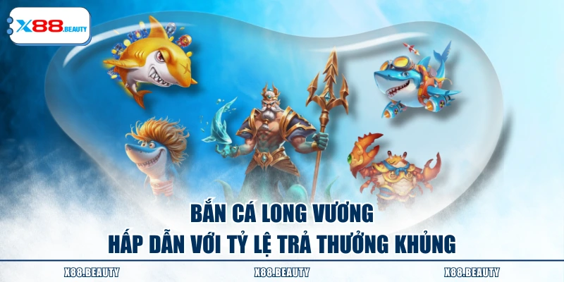 Bắn cá Long Vương hấp dẫn với tỷ lệ trả thưởng khủng