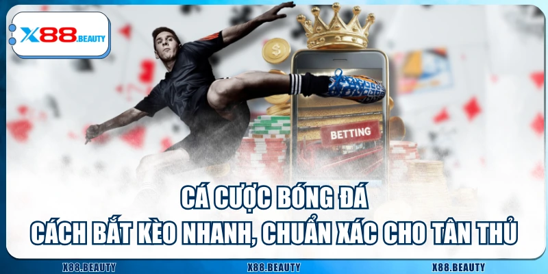 Cá Cược Bóng Đá - Cách Bắt Kèo Nhanh, Chuẩn Xác Cho Tân Thủ
