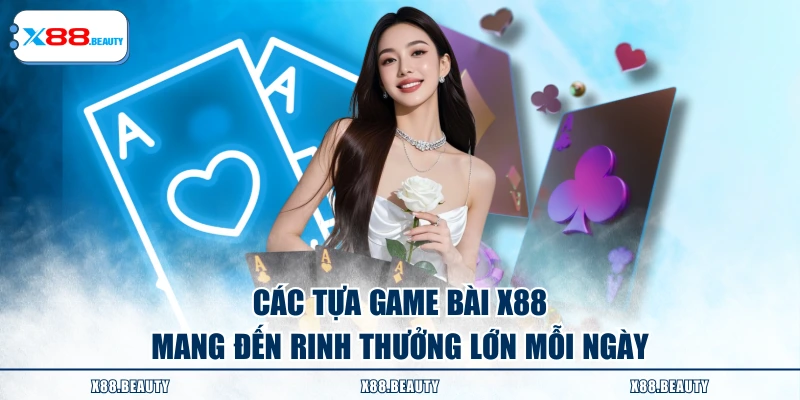 Các tựa game bài X88 mang đến rinh thưởng lớn mỗi ngày