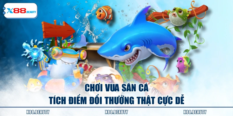 Chơi Vua Săn Cá tích điểm đổi thưởng thật cực dễ