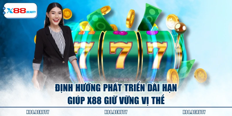 Định hướng phát triển dài hạn giúp X88 giữ vững vị thế