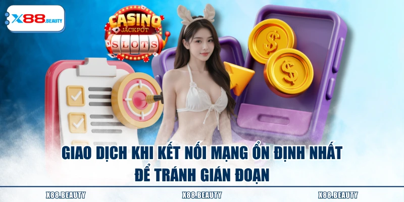 Giao dịch khi kết nối mạng ổn định nhất để tránh gián đoạn
