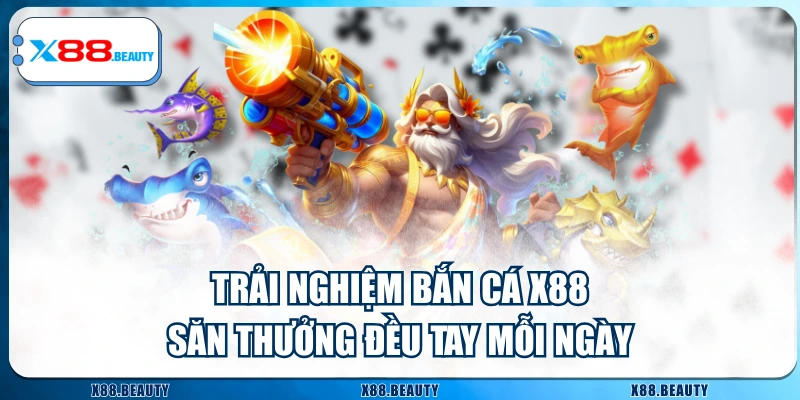 Trải Nghiệm Bắn Cá X88 Săn Thưởng Đều Tay Mỗi Ngày